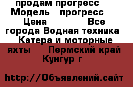 продам прогресс 4 › Модель ­ прогресс 4 › Цена ­ 40 000 - Все города Водная техника » Катера и моторные яхты   . Пермский край,Кунгур г.